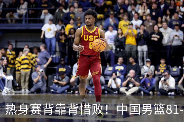 热身赛背靠背惜败！中国男篮81-82遭塞尔维亚FMP准绝杀 末节崩盘错失胜局